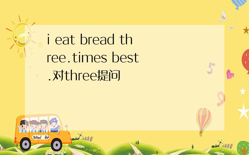 i eat bread three.times best.对three提问