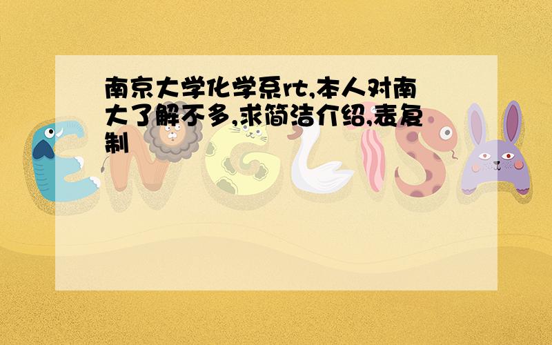 南京大学化学系rt,本人对南大了解不多,求简洁介绍,表复制