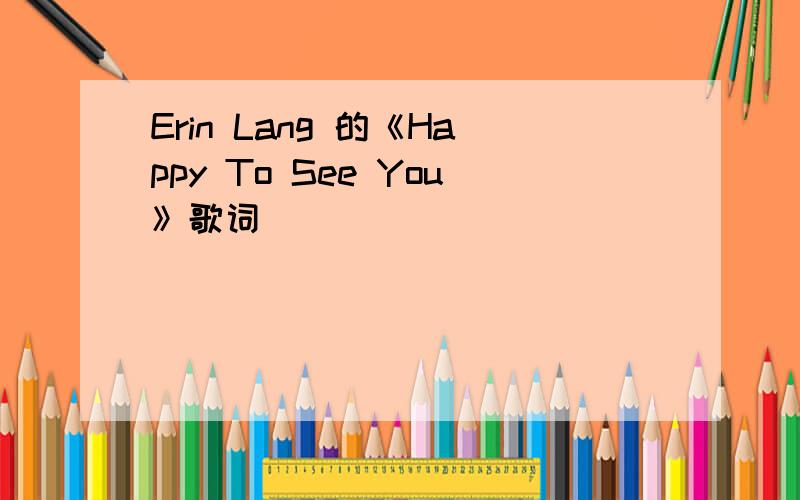 Erin Lang 的《Happy To See You》歌词