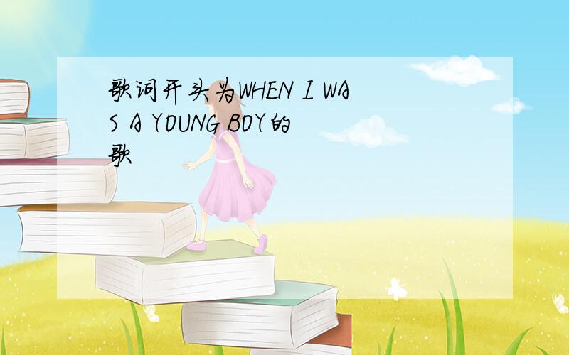 歌词开头为WHEN I WAS A YOUNG BOY的歌