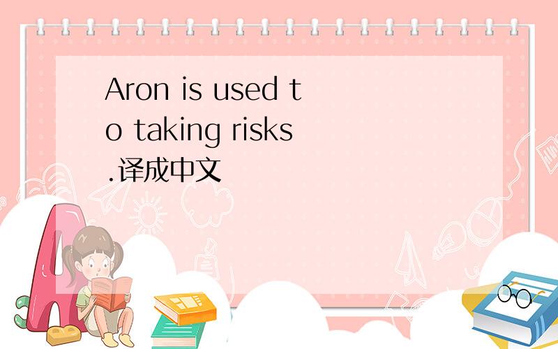 Aron is used to taking risks.译成中文