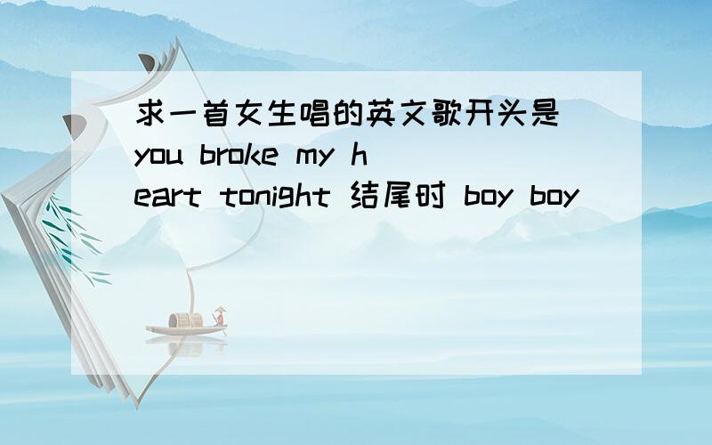 求一首女生唱的英文歌开头是 you broke my heart tonight 结尾时 boy boy