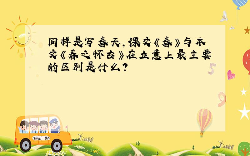 同样是写春天,课文《春》与本文《春之怀古》在立意上最主要的区别是什么?