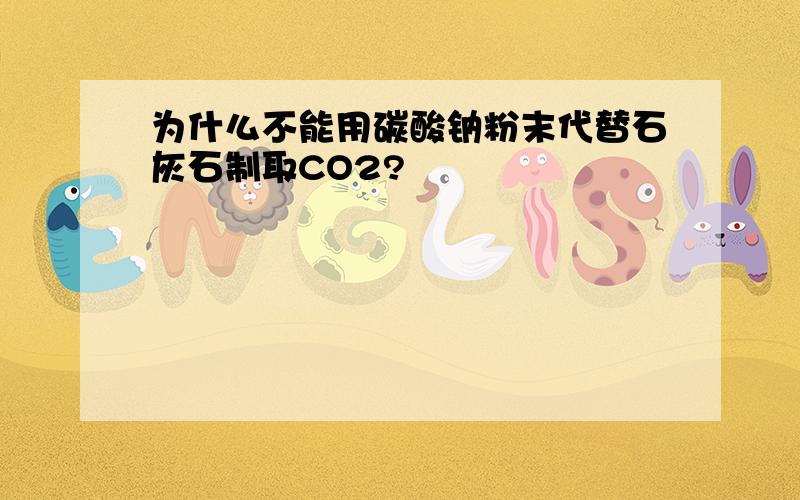 为什么不能用碳酸钠粉末代替石灰石制取CO2?