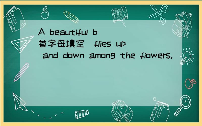 A beautifui b(首字母填空)flies up and down among the fiowers.