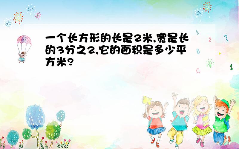 一个长方形的长是2米,宽是长的3分之2,它的面积是多少平方米?