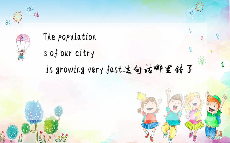 The populations of our citry is growing very fast这句话哪里错了