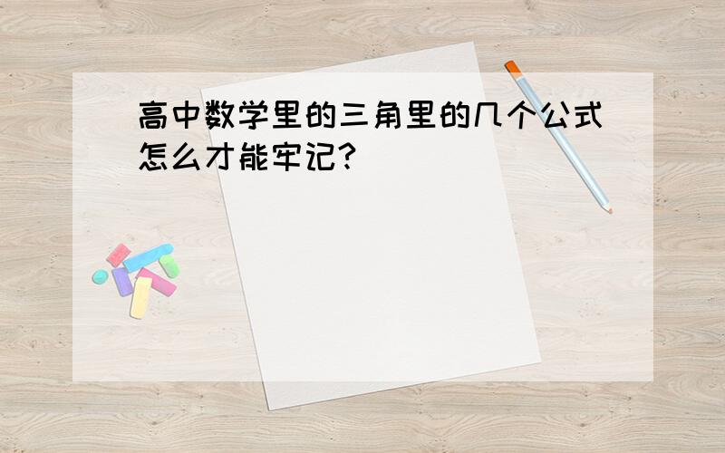 高中数学里的三角里的几个公式怎么才能牢记?