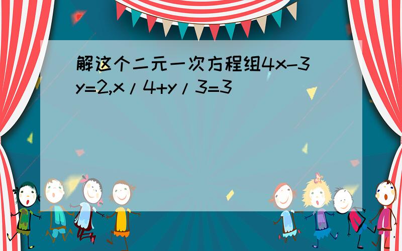 解这个二元一次方程组4x-3y=2,x/4+y/3=3