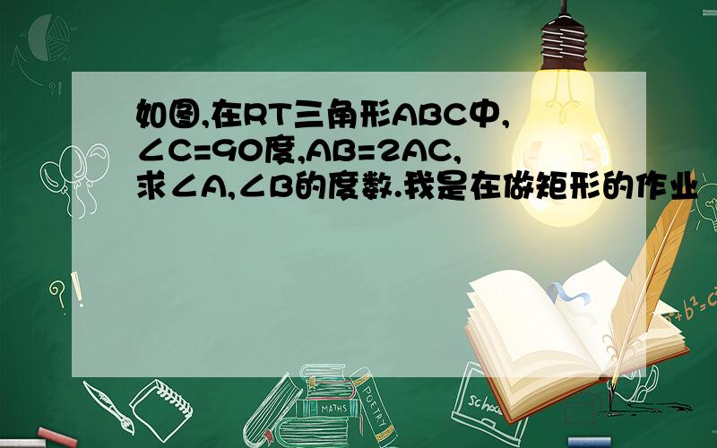 如图,在RT三角形ABC中,∠C=90度,AB=2AC,求∠A,∠B的度数.我是在做矩形的作业