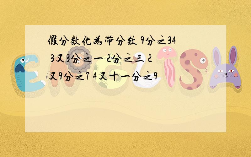 假分数化为带分数 9分之34 3又3分之一 2分之三 2又9分之7 4又十一分之9