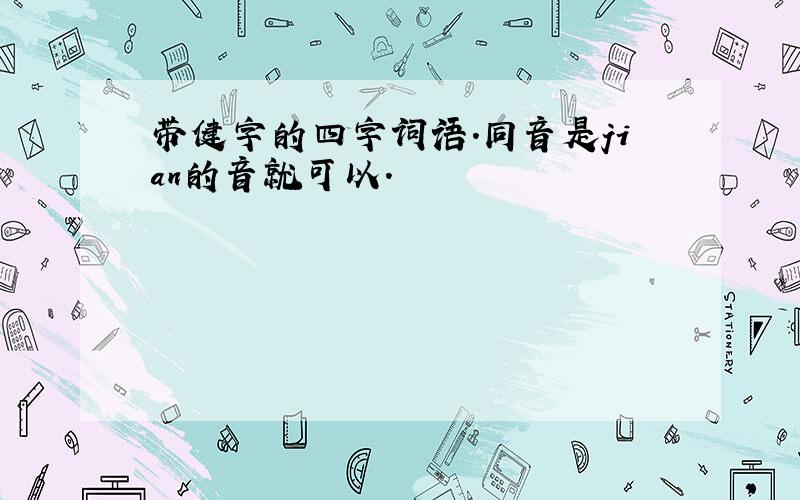 带健字的四字词语.同音是jian的音就可以.