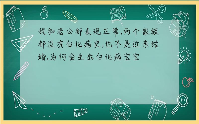 我和老公都表现正常,两个家族都没有白化病史,也不是近亲结婚,为何会生出白化病宝宝