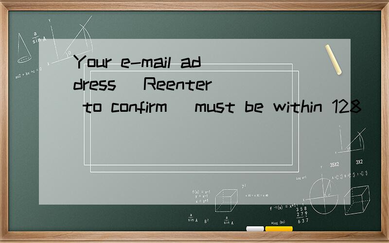 Your e-mail address (Reenter to confirm) must be within 128