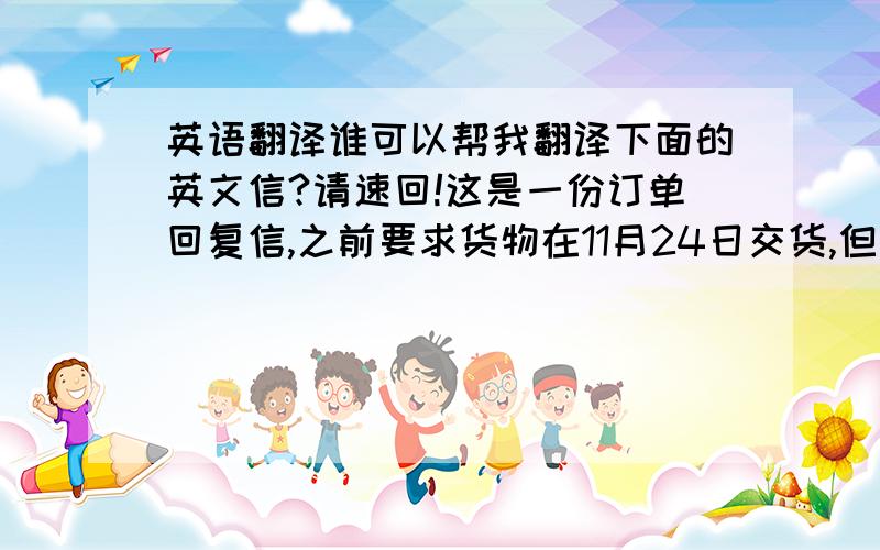 英语翻译谁可以帮我翻译下面的英文信?请速回!这是一份订单回复信,之前要求货物在11月24日交货,但在我回复其货物包装规格