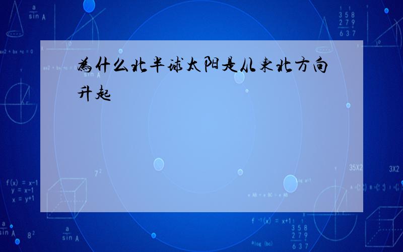 为什么北半球太阳是从东北方向升起