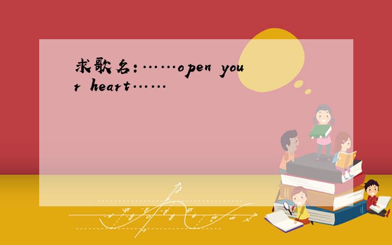 求歌名：……open your heart……