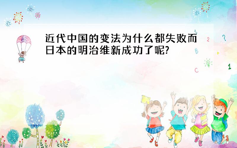 近代中国的变法为什么都失败而日本的明治维新成功了呢?