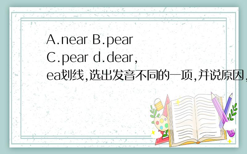 A.near B.pear C.pear d.dear,ea划线,选出发音不同的一项,并说原因,