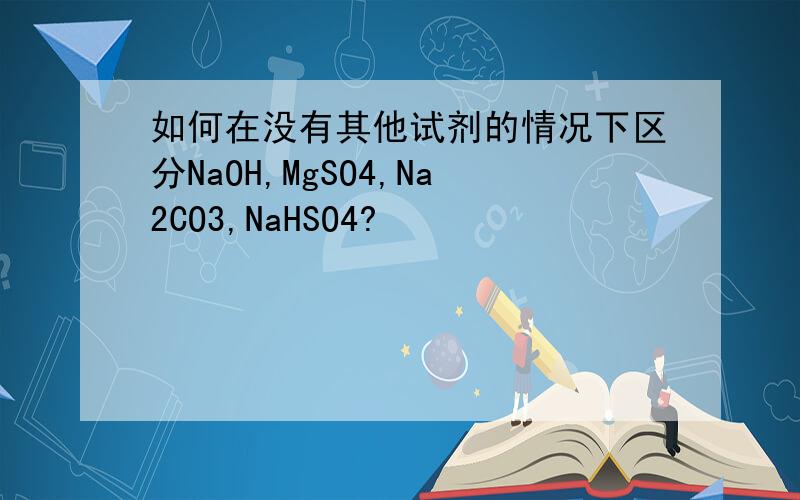 如何在没有其他试剂的情况下区分NaOH,MgSO4,Na2CO3,NaHSO4?