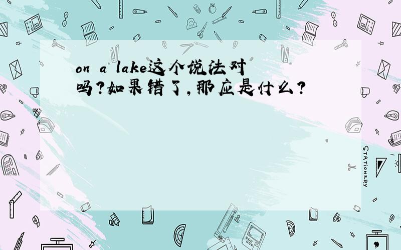 on a lake这个说法对吗?如果错了,那应是什么?