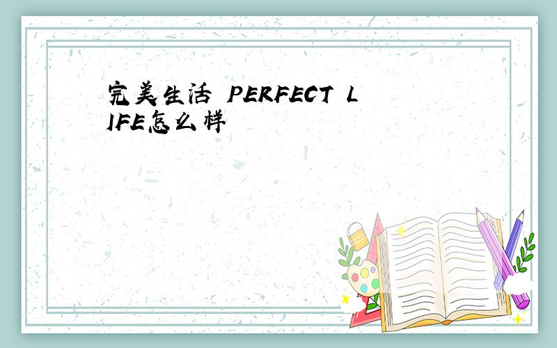 完美生活 PERFECT LIFE怎么样