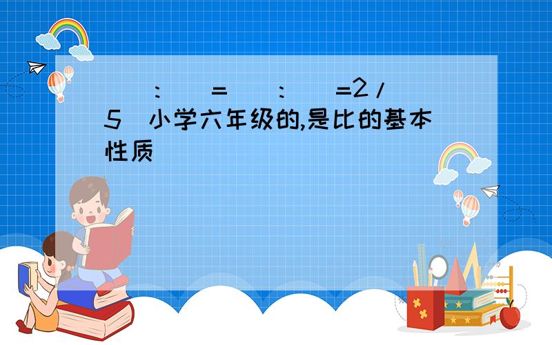 ():()=():()=2/5（小学六年级的,是比的基本性质）