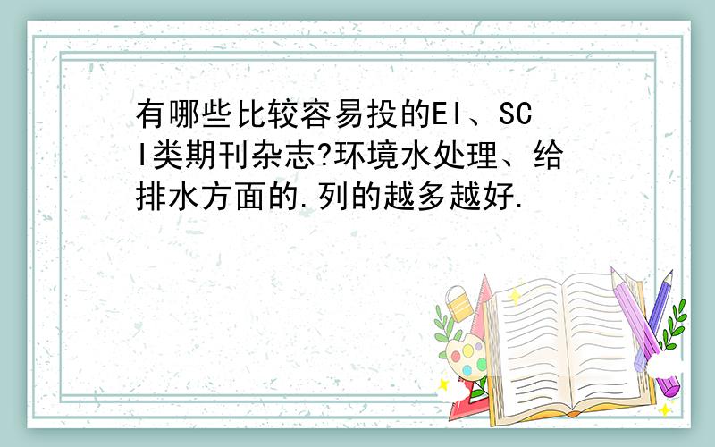 有哪些比较容易投的EI、SCI类期刊杂志?环境水处理、给排水方面的.列的越多越好.