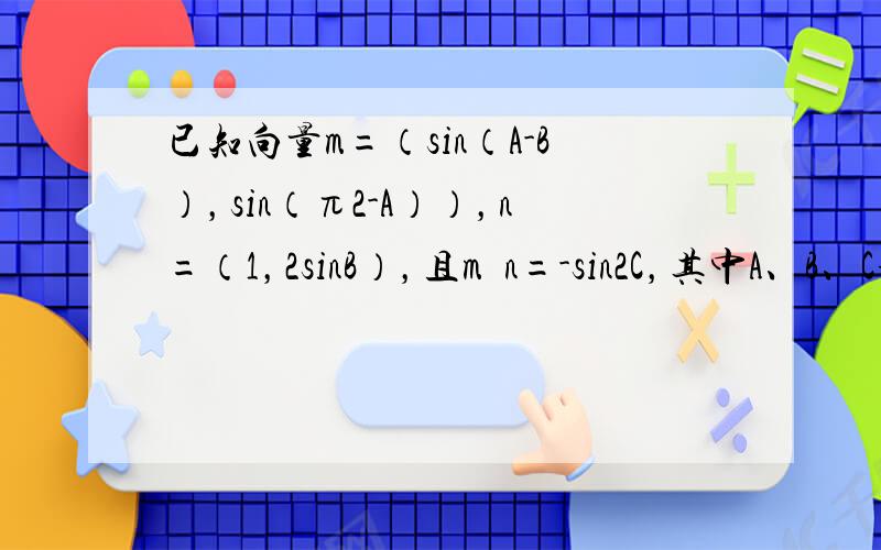 已知向量m=（sin（A-B），sin（π2-A）），n=（1，2sinB），且m•n=-sin2C，其中A、B、C分别