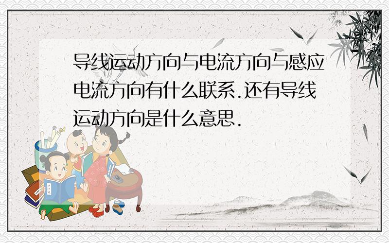 导线运动方向与电流方向与感应电流方向有什么联系.还有导线运动方向是什么意思.