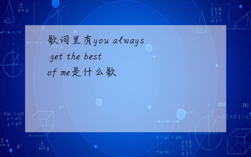 歌词里有you always get the best of me是什么歌