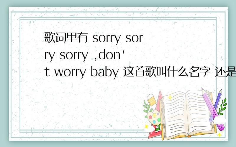 歌词里有 sorry sorry sorry ,don't worry baby 这首歌叫什么名字 还是DJ版的