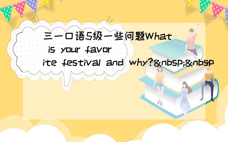 三一口语5级一些问题What is your favorite festival and why?  