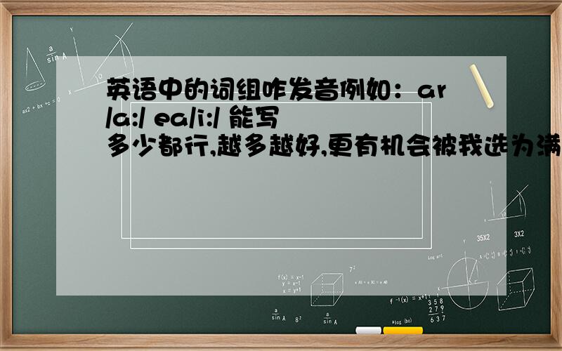 英语中的词组咋发音例如：ar/a:/ ea/i:/ 能写多少都行,越多越好,更有机会被我选为满意答案