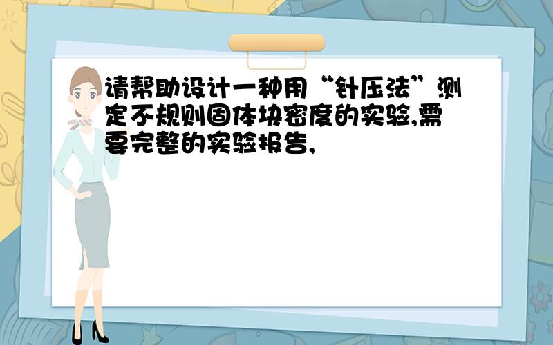 请帮助设计一种用“针压法”测定不规则固体块密度的实验,需要完整的实验报告,