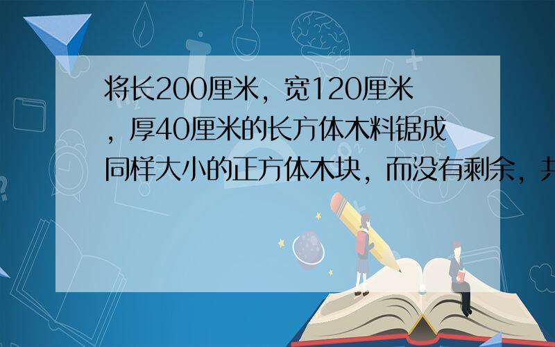 将长200厘米，宽120厘米，厚40厘米的长方体木料锯成同样大小的正方体木块，而没有剩余，共有______种不同的锯法？