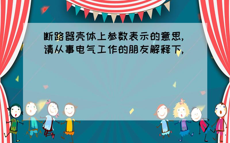 断路器壳体上参数表示的意思,请从事电气工作的朋友解释下,