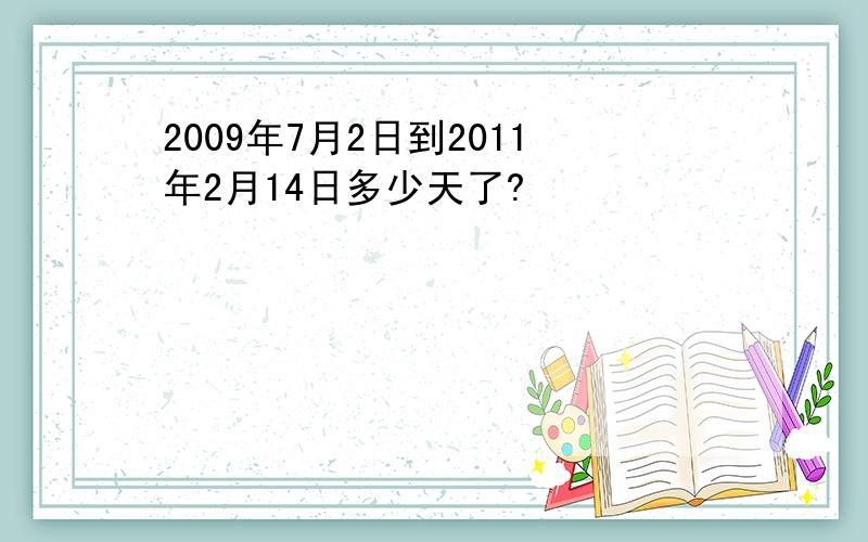 2009年7月2日到2011年2月14日多少天了?