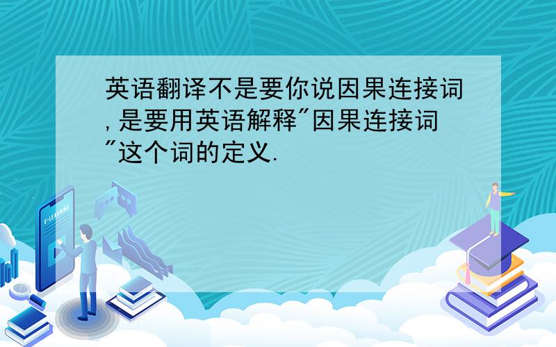 英语翻译不是要你说因果连接词,是要用英语解释