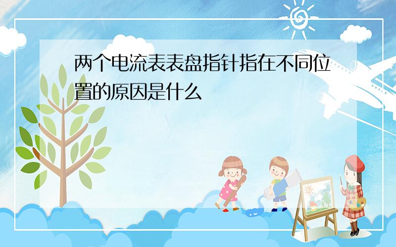 两个电流表表盘指针指在不同位置的原因是什么