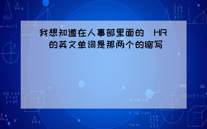 我想知道在人事部里面的（HR）的英文单词是那两个的缩写