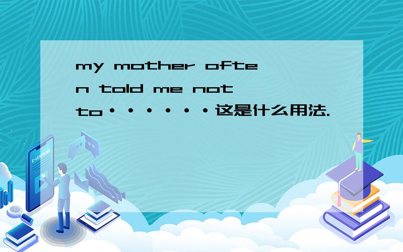 my mother often told me not to······这是什么用法.