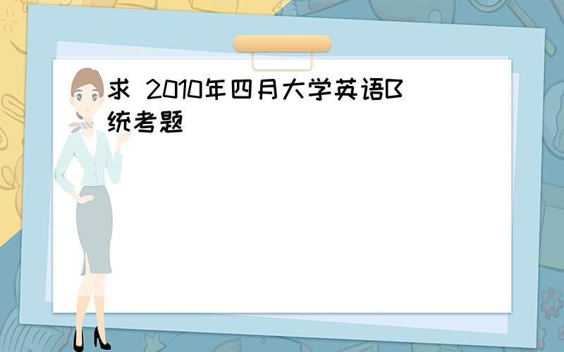 求 2010年四月大学英语B统考题