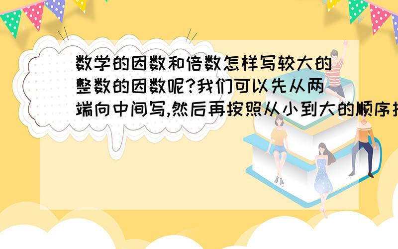 数学的因数和倍数怎样写较大的整数的因数呢?我们可以先从两端向中间写,然后再按照从小到大的顺序抄写一遍.例如：1260=1