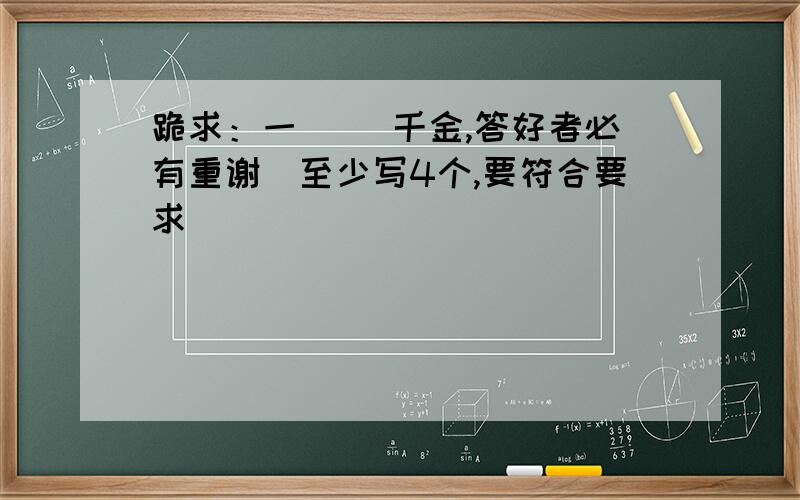 跪求：一（ ）千金,答好者必有重谢（至少写4个,要符合要求）