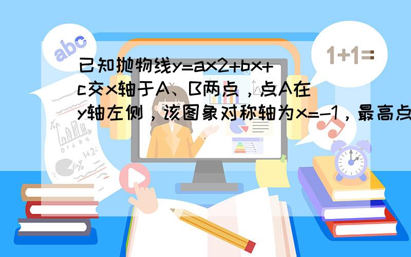 已知抛物线y=ax2+bx+c交x轴于A、B两点，点A在y轴左侧，该图象对称轴为x=-1，最高点的纵坐标为4，且|OA|