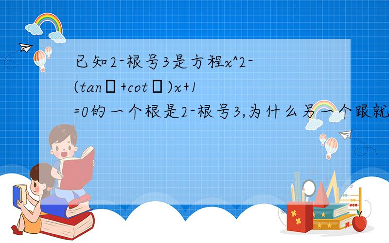 已知2-根号3是方程x^2-(tanθ+cotθ)x+1=0的一个根是2-根号3,为什么另一个跟就是2+根号3?