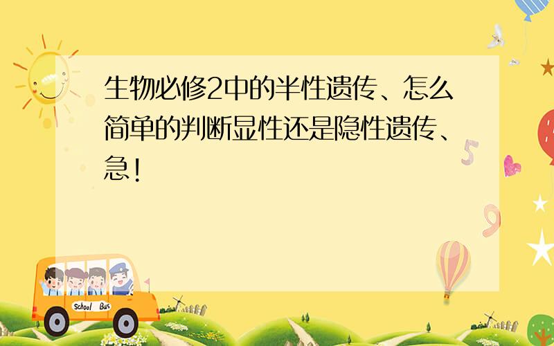 生物必修2中的半性遗传、怎么简单的判断显性还是隐性遗传、急!