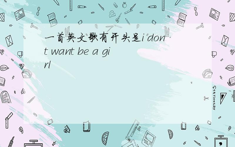 一首英文歌有开头是i dont want be a girl