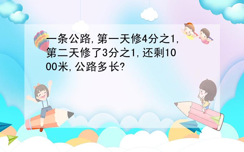 一条公路,第一天修4分之1,第二天修了3分之1,还剩1000米,公路多长?